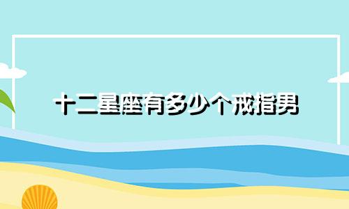 十二星座有多少个戒指男