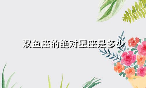 双鱼座的绝对星座是多少