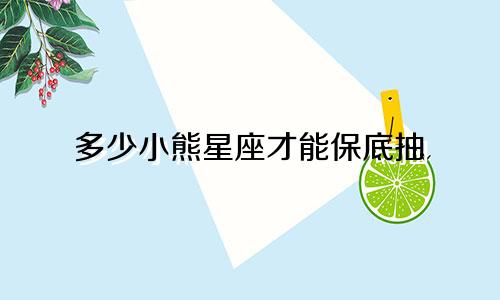 多少小熊星座才能保底抽