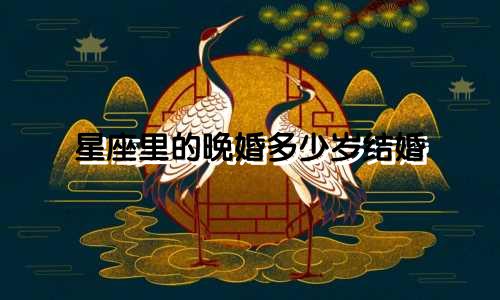 星座里的晚婚多少岁结婚