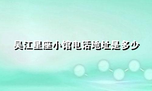 吴江星座小馆电话地址是多少