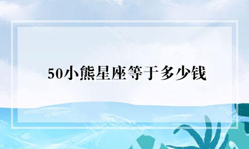 50小熊星座等于多少钱