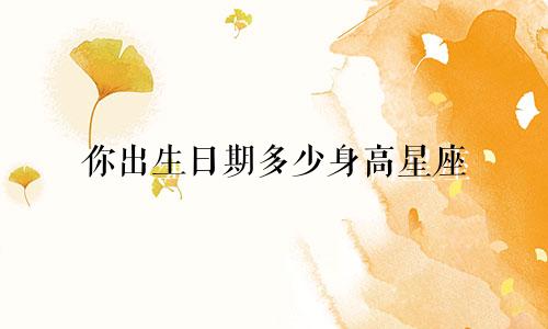 你出生日期多少身高星座