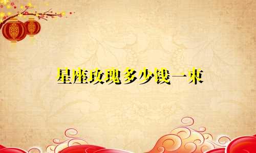 星座玫瑰多少钱一束