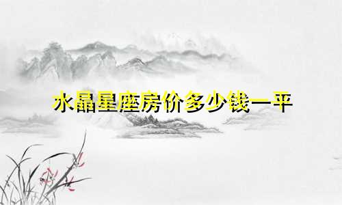 水晶星座房价多少钱一平