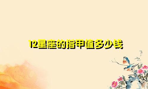12星座的指甲值多少钱