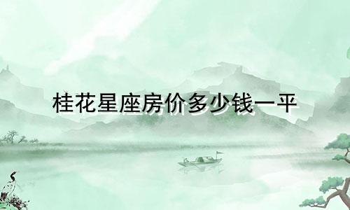 桂花星座房价多少钱一平