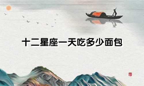 十二星座一天吃多少面包
