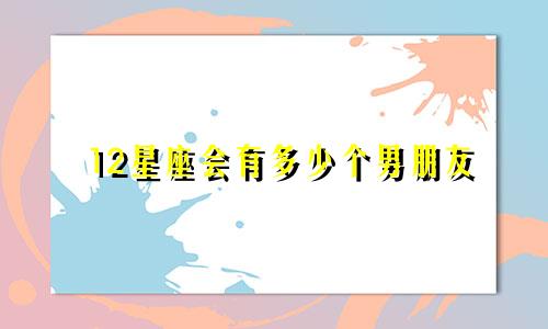 12星座会有多少个男朋友
