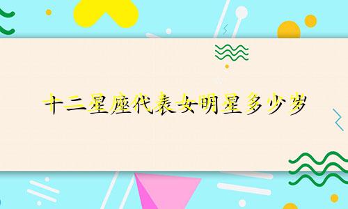 十二星座代表女明星多少岁