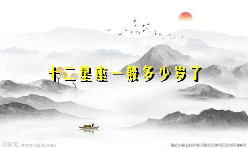 十二星座一般多少岁了
