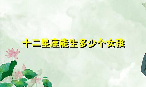 十二星座能生多少个女孩
