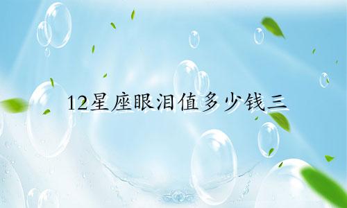 12星座眼泪值多少钱三
