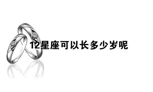 12星座可以长多少岁呢