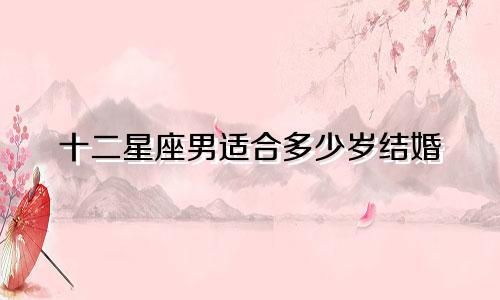 十二星座男适合多少岁结婚