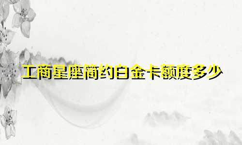 工商星座简约白金卡额度多少
