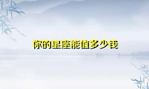 你的星座能值多少钱