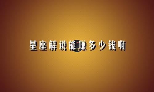 星座解说能赚多少钱啊