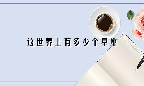 这世界上有多少个星座