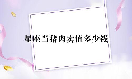 星座当猪肉卖值多少钱