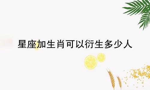 星座加生肖可以衍生多少人