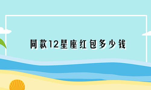同款12星座红包多少钱