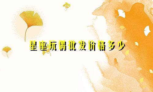 星座玩偶批发价格多少