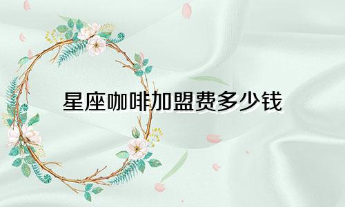 星座咖啡加盟费多少钱