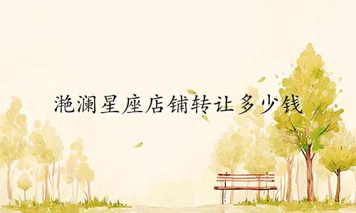 滟澜星座店铺转让多少钱