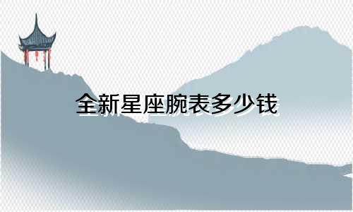 全新星座腕表多少钱
