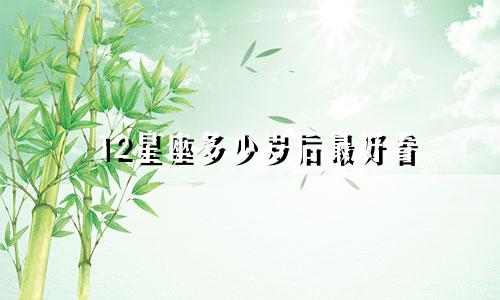 12星座多少岁后最好看