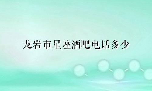 龙岩市星座酒吧电话多少
