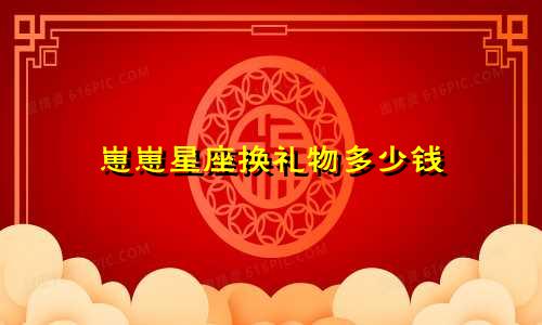 崽崽星座换礼物多少钱