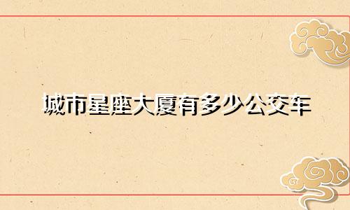 城市星座大厦有多少公交车