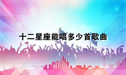 十二星座能唱多少首歌曲