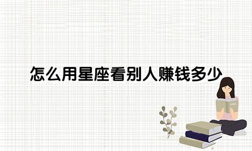 怎么用星座看别人赚钱多少