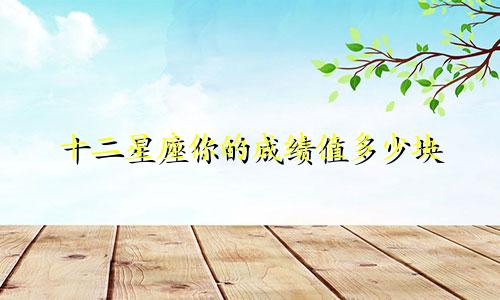 十二星座你的成绩值多少块