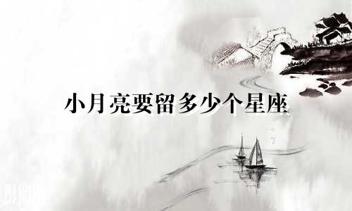 小月亮要留多少个星座