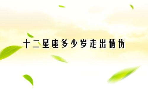 十二星座多少岁走出情伤