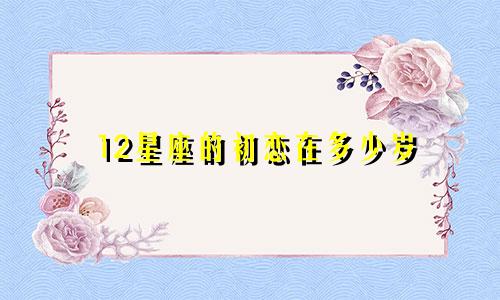 12星座的初恋在多少岁