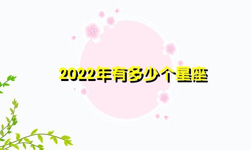 2022年有多少个星座