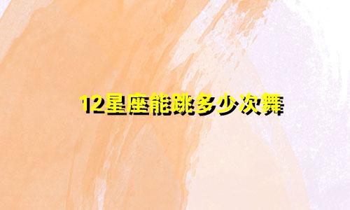 12星座能跳多少次舞