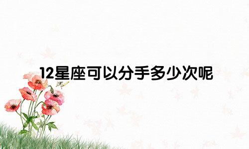 12星座可以分手多少次呢