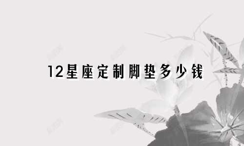 12星座定制脚垫多少钱