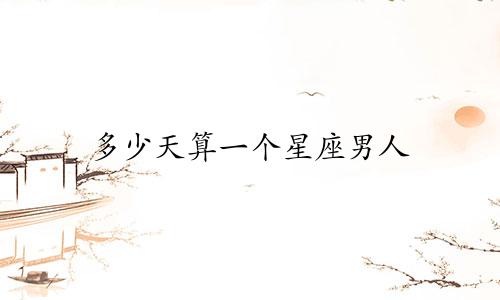 多少天算一个星座男人