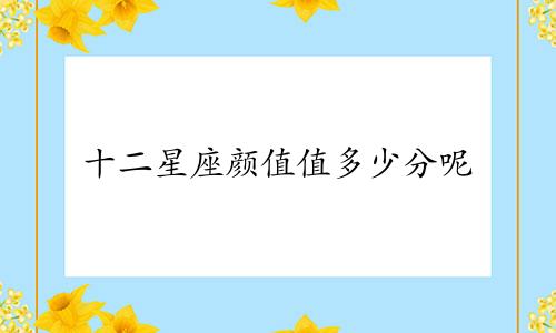 十二星座颜值值多少分呢