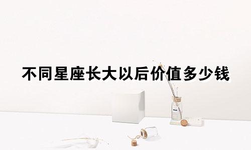 不同星座长大以后价值多少钱