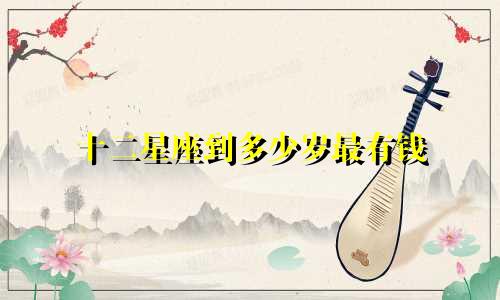 十二星座到多少岁最有钱