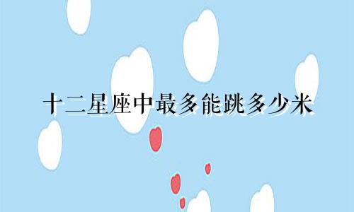 十二星座中最多能跳多少米