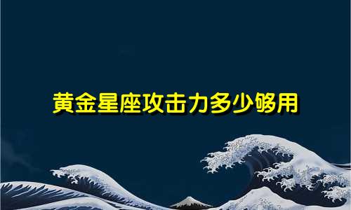 黄金星座攻击力多少够用